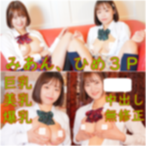 １弾、巨乳美乳のみあん、ひめちゃんの、３Pパイパン中出しハメ撮り、レビュー特典で無修正